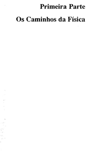 Primeira Parte
Os Caminhos da Física
 