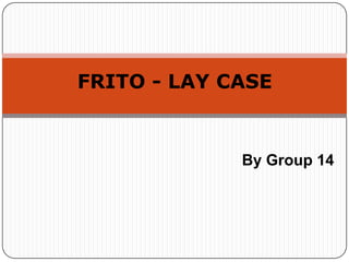 FRITO - LAY CASE


             By Group 14
 