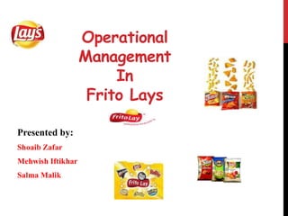 Operational
Management
In
Frito Lays
Presented by:
Shoaib Zafar
Mehwish Iftikhar
Salma Malik
 