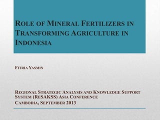 ROLE OF MINERAL FERTILIZERS IN
TRANSFORMING AGRICULTURE IN
INDONESIA
REGIONAL STRATEGIC ANALYSIS AND KNOWLEDGE SUPPORT
SYS...