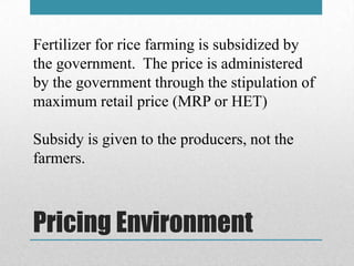 Pricing Environment
Fertilizer for rice farming is subsidized by
the government. The price is administered
by the governme...