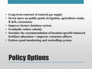 Policy Options
• Long-term contract of natural gas supply
• Invest more on public goods (irrigation, agriculture roads,
R ...