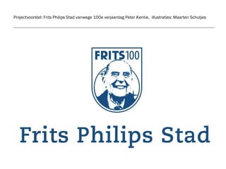 Projectvoorstel:  Frits Philips Stad  vanwege 100e verjaardag Peter Kentie,  illustraties: Maarten Schutjes 
