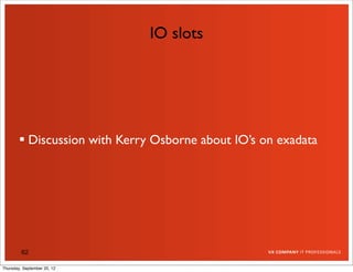 IO slots




         Discussion with Kerry Osborne about IO’s on exadata




         62

Thursday, September 20, 12
 