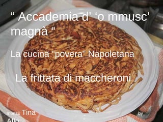 “  Accademia d’ ‘o mmusc’ magnà “ La cucina “povera” Napoletana La frittata di maccheroni monsù  Tina   by  Aflo 