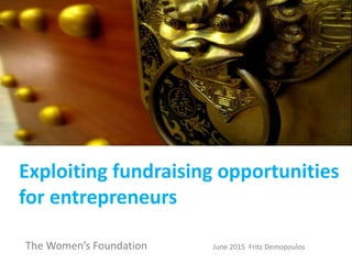 Exploiting fundraising opportunities
for entrepreneurs
The Women’s Foundation June 2015 Fritz Demopoulos
 