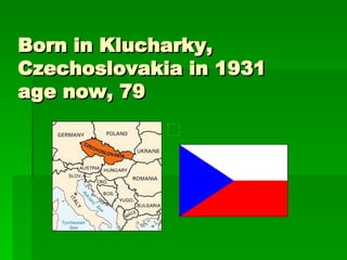 Born in Klucharky, Czechoslovakia in 1931 age now, 79   