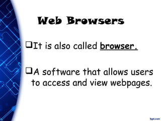 Web Browsers
It is also called browser.
A software that allows users
to access and view webpages.
 