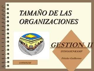 TAMAÑO DE LAS
ORGANIZACIONES


           GESTION II
             IFDHASENKAMP

             Fritzler Guillermo
comenzar
 