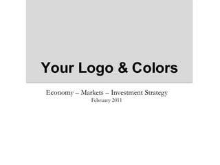 Your Logo & Colors  Economy – Markets – Investment Strategy February 2011 