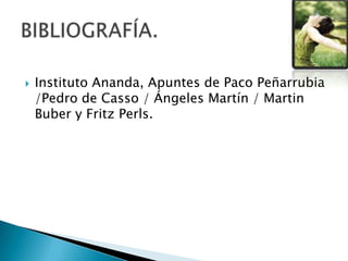  Instituto Ananda, Apuntes de Paco Peñarrubia
/Pedro de Casso / Ángeles Martín / Martin
Buber y Fritz Perls.
 