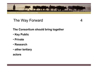The Way Forward                        4

The Consortium should bring together
• Key Public
• Private
• Research
• other tertiary
actors
 