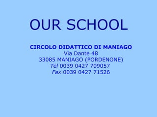 CIRCOLO DIDATTICO DI MANIAGO Via Dante 48 33085 MANIAGO (PORDENONE) Tel  0039 0427 709057  Fax  0039 0427 71526 OUR SCHOOL 