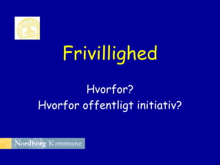 Frivillighed
Hvorfor?
Hvorfor offentligt initiativ?

 