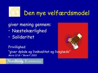 Den nye velfærdsmodel
giver mening gennem:
• Næstekærlighed
• Solidaritet
Frivillighed
”giver dybde og livskvalitet og livsglæde”
Marie 22 år i ”Berørt”,2003

 