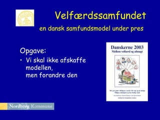 Velfærdssamfundet
en dansk samfundsmodel under pres

Opgave:
• Vi skal ikke afskaffe
modellen,
men forandre den

 