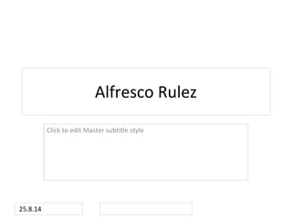 Click to edit Master subtitle style 
25.8.14 
Alfresco Rulez 
