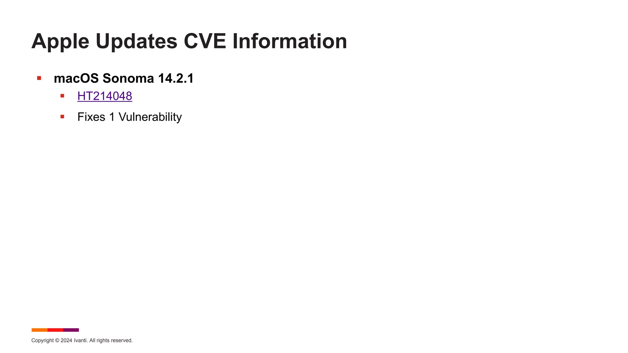 Copyright © 2024 Ivanti. All rights reserved.
Apple Updates CVE Information
 macOS Sonoma 14.2.1
 HT214048
 Fixes 1 Vulnerability
 