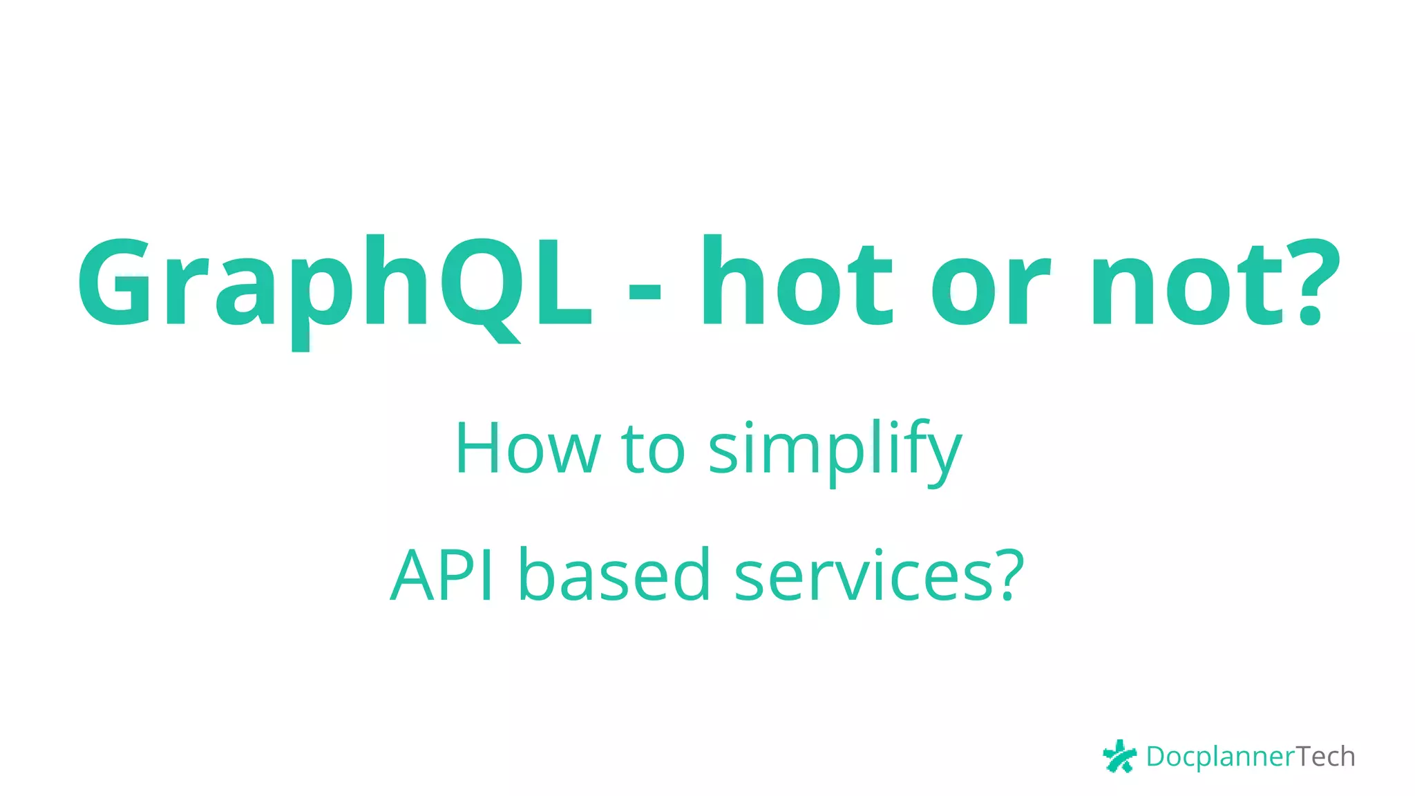 DocplannerTech
GraphQL - hot or not?
How to simplify
API based services?
 