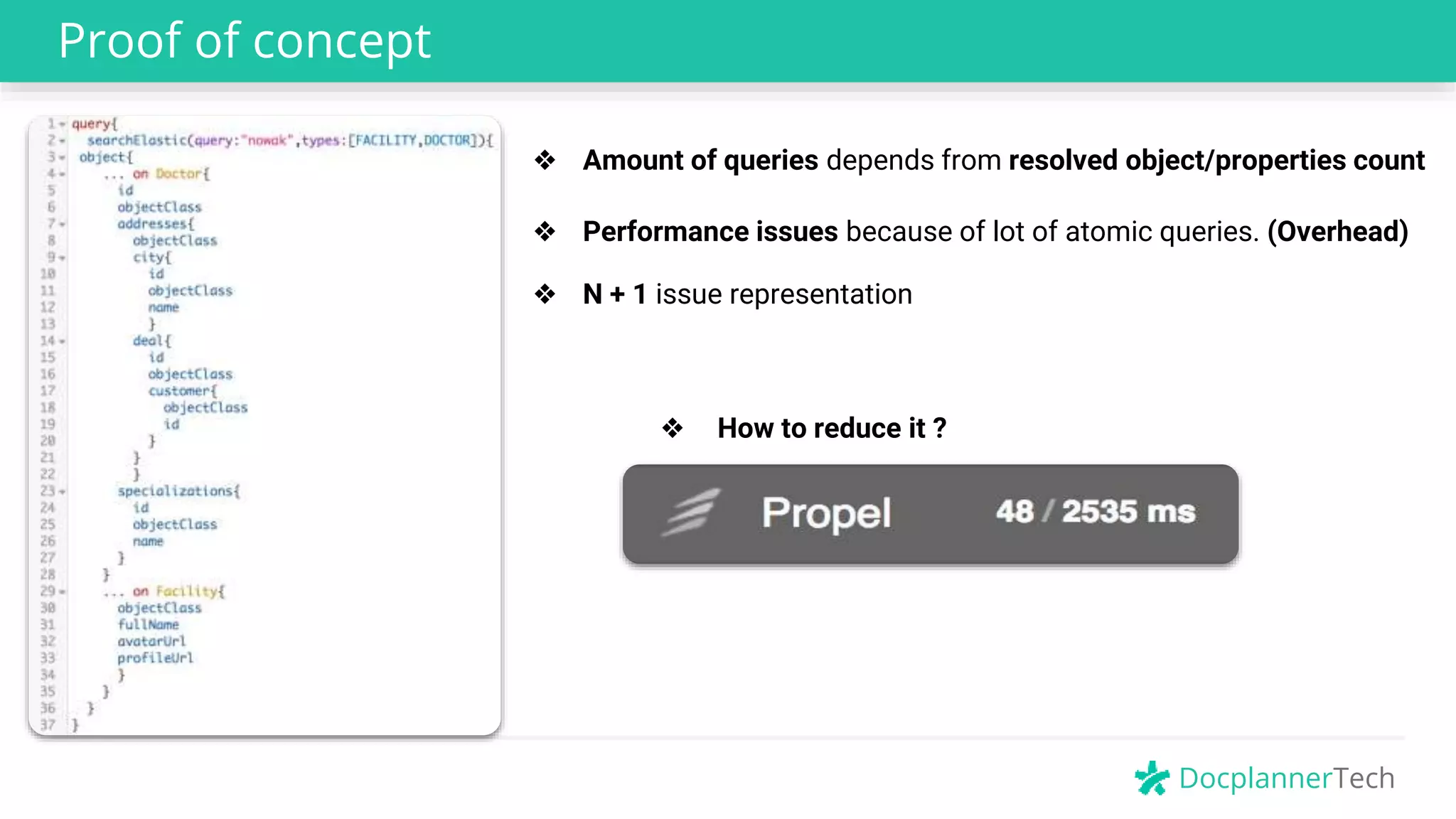 DocplannerTech
Proof of concept
❖ Amount of queries depends from resolved object/properties count
❖ Performance issues because of lot of atomic queries. (Overhead)
❖ How to reduce it ?
❖ N + 1 issue representation
 