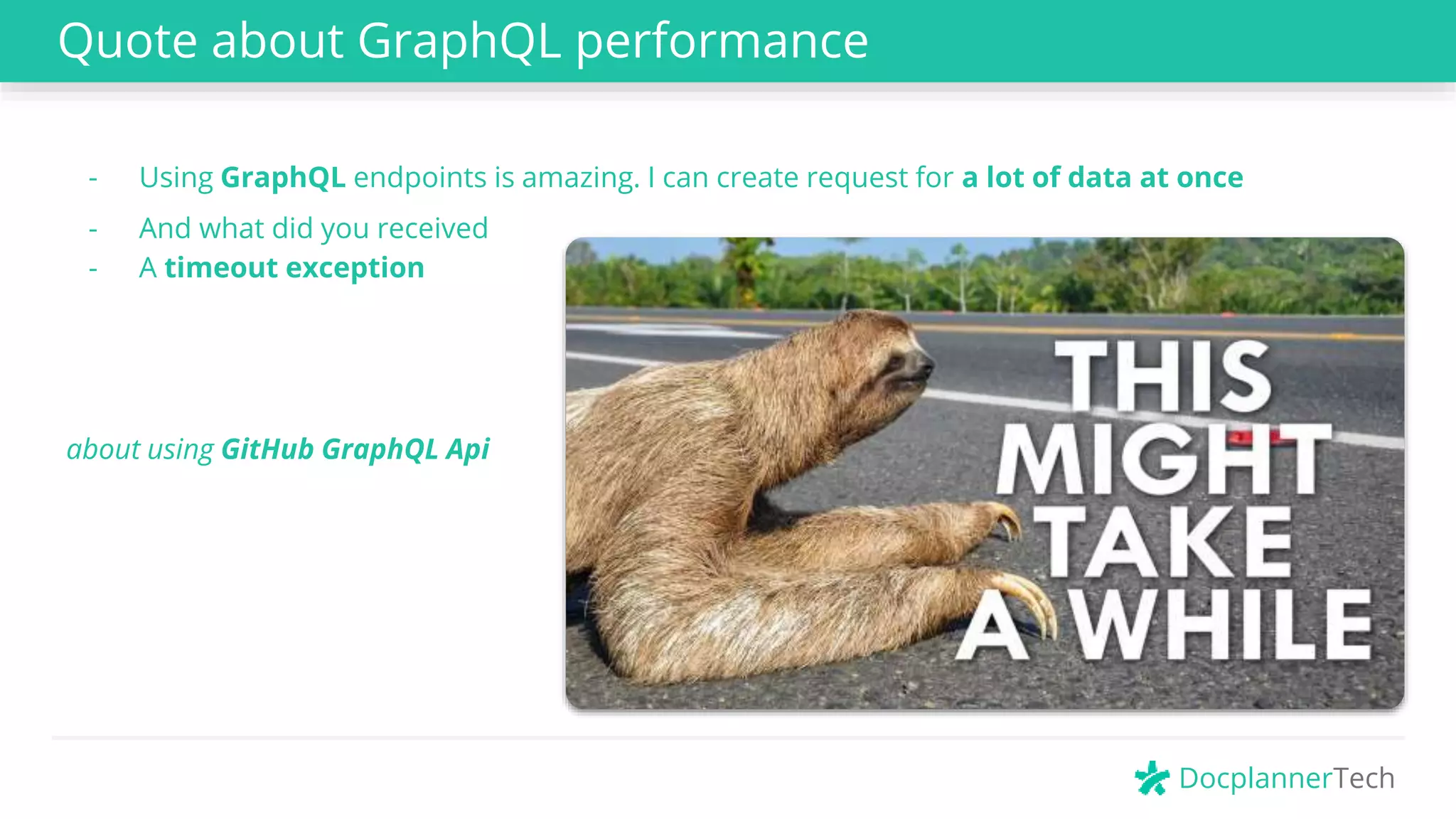 DocplannerTech
- Using GraphQL endpoints is amazing. I can create request for a lot of data at once
- And what did you received
- A timeout exception
about using GitHub GraphQL Api
Quote about GraphQL performance
 