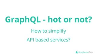 DocplannerTech
GraphQL - hot or not?
How to simplify
API based services?
 