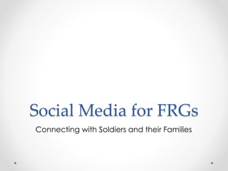 Social Media for FRGs
Connecting with Soldiers and their Families
 