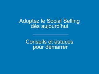 Adoptez le Social Selling
dès aujourd’hui
Conseils et astuces
pour démarrer
 
