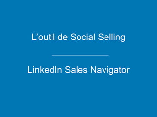 L’outil de Social Selling
LinkedIn Sales Navigator
 