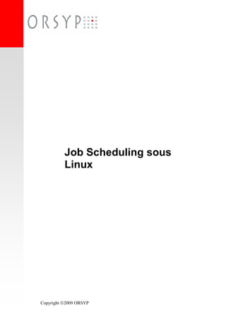 Copyright 2009 ORSYP
Job Scheduling sous
Linux
 