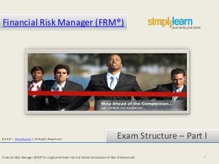 Financial Risk Manager (FRM®)




© 2012 – SimpliLearn| All Rights Reserved
                                                                                    Exam Structure – Part I

Financial Risk Manager (FRM®) is registered trade mark of Global Association of Risk Professionals        1
 