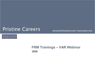 Pristine Careers       www.pristinecareers.com | www.eneev.com




            FRM Trainings – VAR Webinar
            2009
 