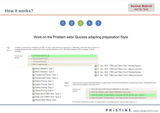 Seminar Material
                                                                                 Not for Sale
How it works?

                                 1     2     3    4     5



                Work on the Problem sets/ Quizzes adapting preparation Style




                                                                                www.edupristine.com
 