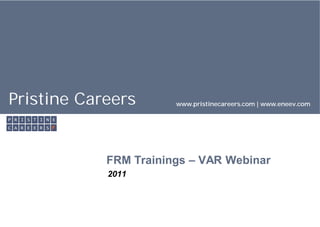 Pristine Careers       www.pristinecareers.com | www.eneev.com




            FRM Trainings – VAR Webinar
            2011
 