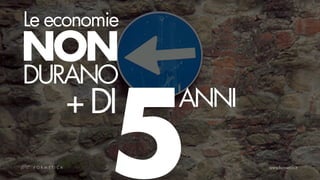Le economie
NON
DURANO


         5
    + DI      ANNI
 