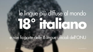 le lingue più diffuse al mondo

   1 italiano
    8°
e non fa parte delle 6 lingue ufficiali dell’ONU
 