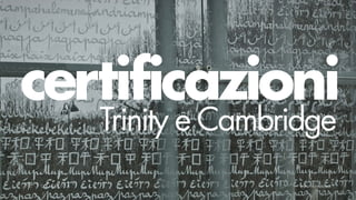 certificazioni
   Trinity e Cambridge
 