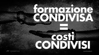 formazione
CONDIVISA
    =
  costi
CONDIVISI
 