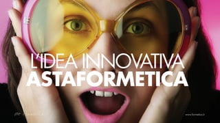 L’IDEA INNOVATIVA
ASTAFORMETICA
 