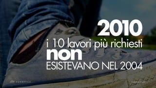 2010
i 10 lavori più richiesti
non NEL 2004
ESISTEVANO
 
