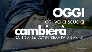 OGGI
    chi va a scuola
cambierà
DAI 10 AI 14 LAVORI PRIMA DEI 38 ANNI
 