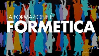 LA FORMAZIONE È

FORMETICA
 