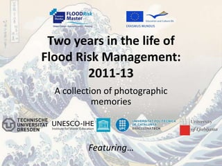 Two years in the life of
Flood Risk Management:
2011-13
A collection of photographic
memories
Featuring…
 