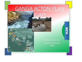 FRM601
ICAR
GANGA ACTON PLAN
(GAP)
PRESENTED BY:
Bhukya Bhaskar
FRM
 