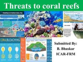 Threats to coral reefs
Submitted By:
B. Bhaskar
ICAR-FRM
 