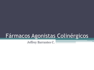 Fármacos Agonistas Colinérgicos
        Jeffrey Barrantes C.
 