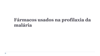 Fármacos usados na profilaxia da
malária
 
