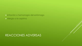 REACCIONES ADVERSAS
 Irritación o hemorragia del estómago
 Alergia a la aspirina
 