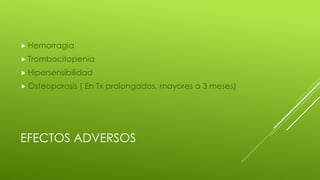 EFECTOS ADVERSOS
 Hemorragia
 Trombocitopenia
 Hipersensibilidad
 Osteoporosis ( En Tx prolongados, mayores a 3 meses)
 