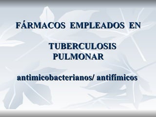 FÁRMACOS  EMPLEADOS  EN   TUBERCULOSIS  PULMONAR  antimicobacterianos/ antifímicos  